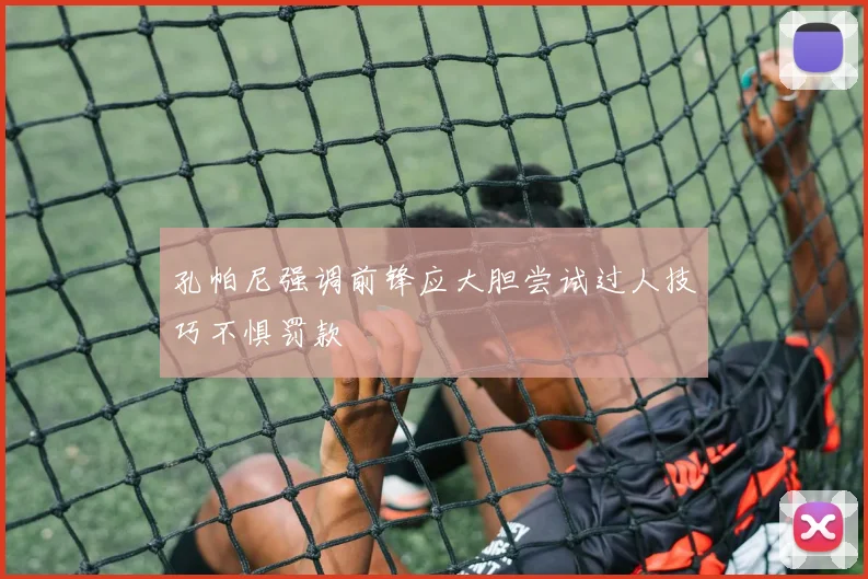 孔帕尼强调前锋应大胆尝试过人技巧不惧罚款