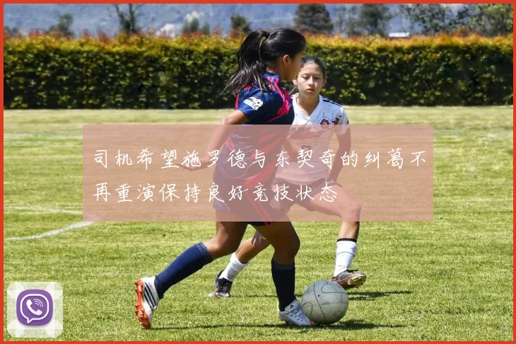 司机希望施罗德与东契奇的纠葛不再重演保持良好竞技状态