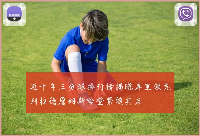 近十年三分球排行榜揭晓库里领先利拉德詹姆斯哈登紧随其后