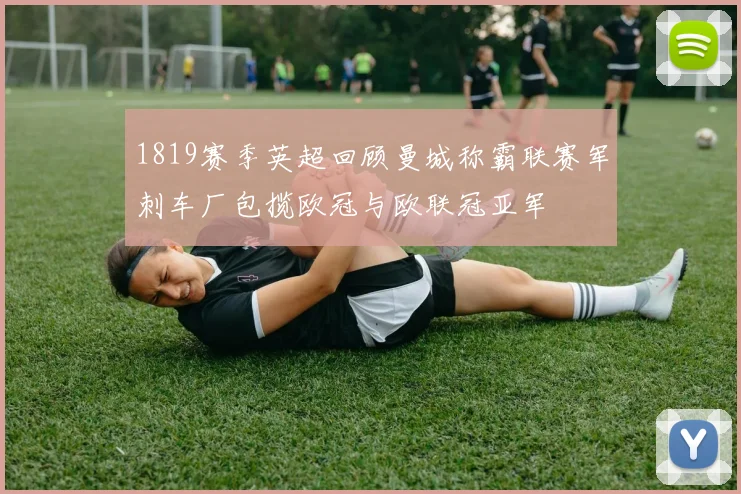 1819赛季英超回顾曼城称霸联赛军刺车厂包揽欧冠与欧联冠亚军