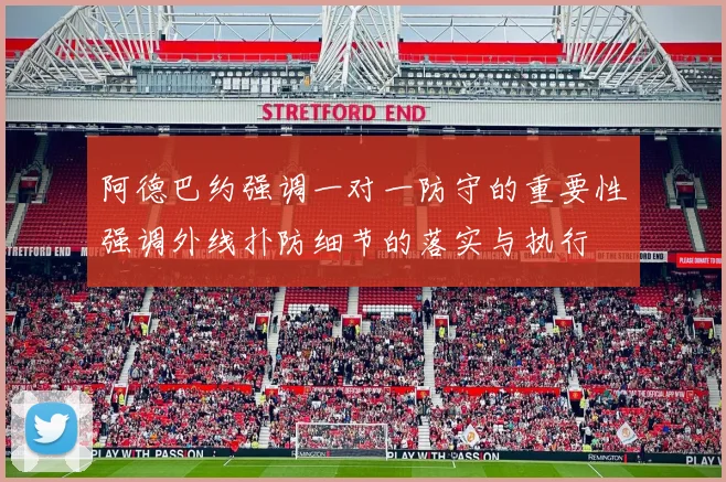 阿德巴约强调一对一防守的重要性强调外线扑防细节的落实与执行