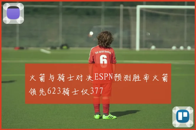 火箭与骑士对决ESPN预测胜率火箭领先623骑士仅377