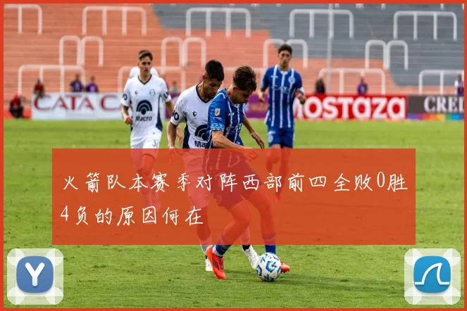 火箭队本赛季对阵西部前四全败0胜4负的原因何在