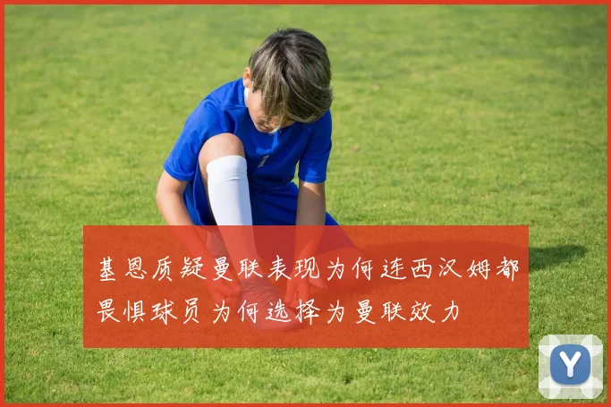 基恩质疑曼联表现为何连西汉姆都畏惧球员为何选择为曼联效力