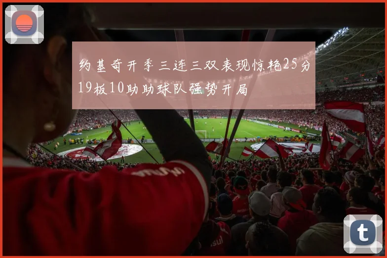 约基奇开季三连三双表现惊艳25分19板10助助球队强势开局