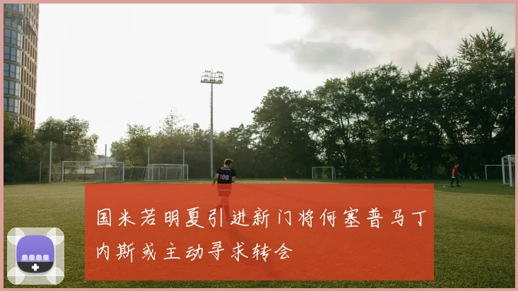 国米若明夏引进新门将何塞普马丁内斯或主动寻求转会