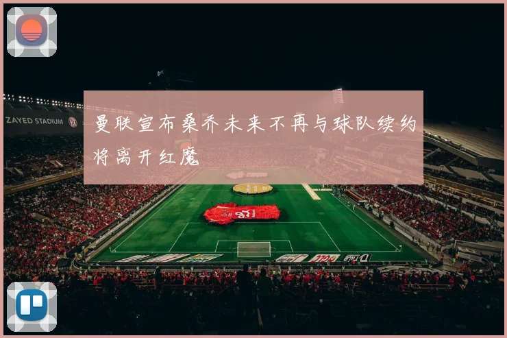 曼联宣布桑乔未来不再与球队续约将离开红魔