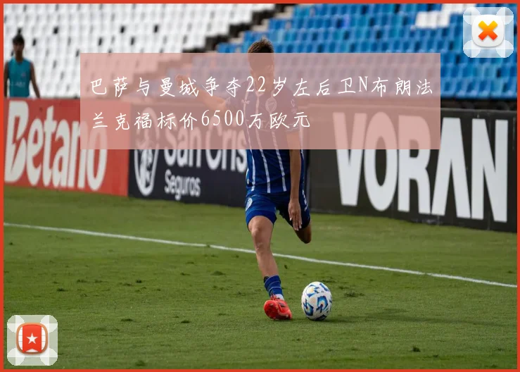 巴萨与曼城争夺22岁左后卫N布朗法兰克福标价6500万欧元