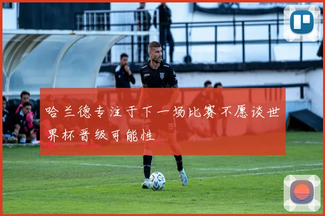 哈兰德专注于下一场比赛不愿谈世界杯晋级可能性