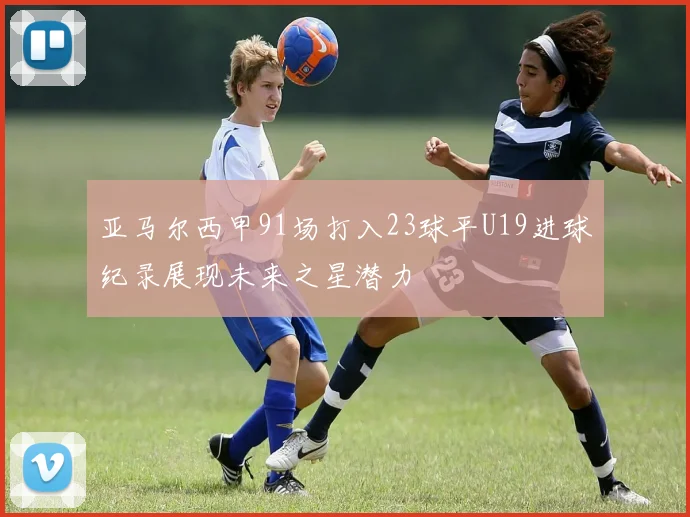 亚马尔西甲91场打入23球平U19进球纪录展现未来之星潜力