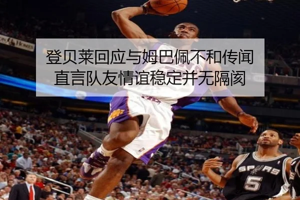登贝莱回应与姆巴佩不和传闻 直言队友情谊稳定并无隔阂 | ManBetX